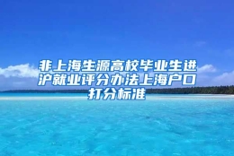 非上海生源高校毕业生进沪就业评分办法上海户口打分标准