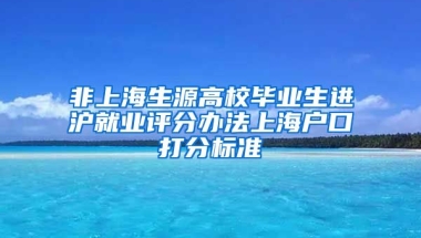 非上海生源高校毕业生进沪就业评分办法上海户口打分标准