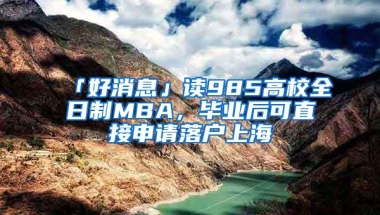 「好消息」读985高校全日制MBA，毕业后可直接申请落户上海