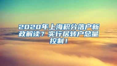 2020年上海积分落户新政解读？实行居转户总量控制！