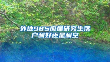 外地985应届研究生落户利好还是利空