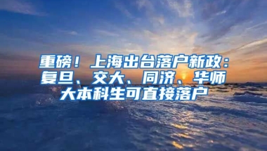 重磅！上海出台落户新政：复旦、交大、同济、华师大本科生可直接落户