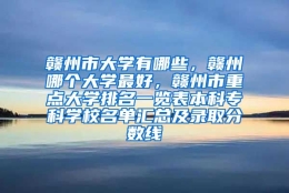 赣州市大学有哪些，赣州哪个大学最好，赣州市重点大学排名一览表本科专科学校名单汇总及录取分数线