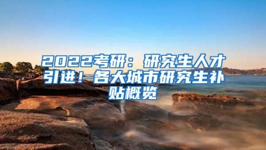 2022考研：研究生人才引进！各大城市研究生补贴概览