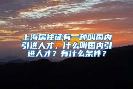 上海居住证有一种叫国内引进人才，什么叫国内引进人才？有什么条件？