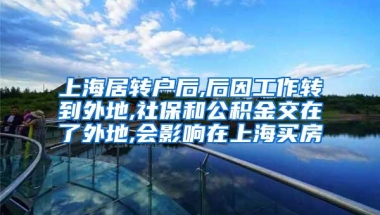 上海居转户后,后因工作转到外地,社保和公积金交在了外地,会影响在上海买房