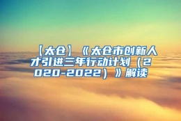 【太仓】《太仓市创新人才引进三年行动计划（2020-2022）》解读