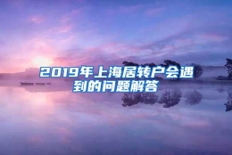 2019年上海居转户会遇到的问题解答