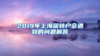 2019年上海居转户会遇到的问题解答