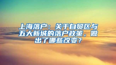 上海落户：关于自贸区与五大新城的落户政策，做出了哪些改变？