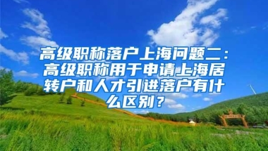 高级职称落户上海问题二：高级职称用于申请上海居转户和人才引进落户有什么区别？