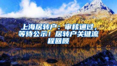 上海居转户：审核通过，等待公示！居转户关键流程回顾