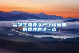 留学生想要落户上海回国后要注意这三点