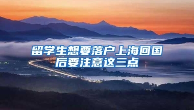 留学生想要落户上海回国后要注意这三点