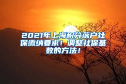 2021年上海积分落户社保缴纳要求！调整社保基数的方法！