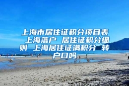 上海市居住证积分项目表 上海落户 居住证积分细则 上海居住证满积分 转户口吗