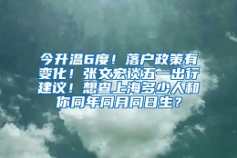 今升温6度！落户政策有变化！张文宏谈五一出行建议！想查上海多少人和你同年同月同日生？