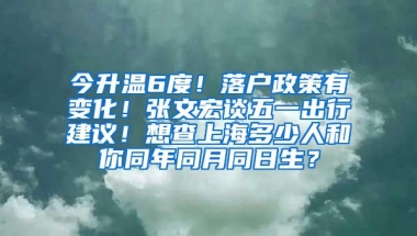 今升温6度！落户政策有变化！张文宏谈五一出行建议！想查上海多少人和你同年同月同日生？