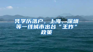 凭学历落户，上海、深圳等一线城市出台“王炸”政策