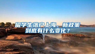 留学生落户上海，新政策到底有什么变化？