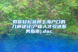 教你轻松获得上海户口的几种途径(户籍人才引进服务指南).doc