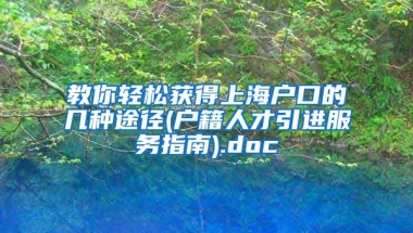 教你轻松获得上海户口的几种途径(户籍人才引进服务指南).doc