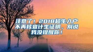 注意了！2018超生入户不再核查计生证明，别说我没提醒你！