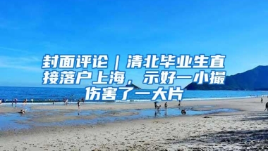 封面评论｜清北毕业生直接落户上海，示好一小撮伤害了一大片