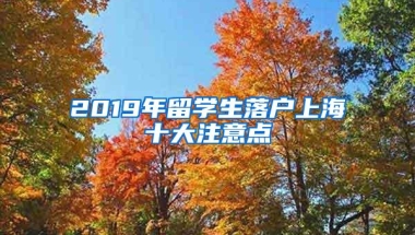 2019年留学生落户上海十大注意点