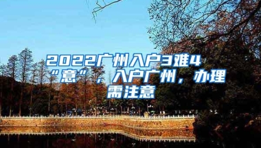 2022广州入户3难4“意”，入户广州，办理需注意