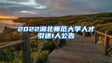 2022湖北师范大学人才引进1人公告