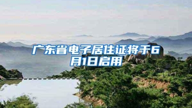 广东省电子居住证将于6月1日启用