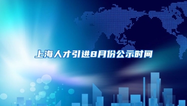 上海人才引进8月份公示时间