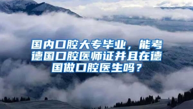 国内口腔大专毕业，能考德国口腔医师证并且在德国做口腔医生吗？