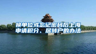 换单位或忘记密码后上海申请积分、居转户的办法