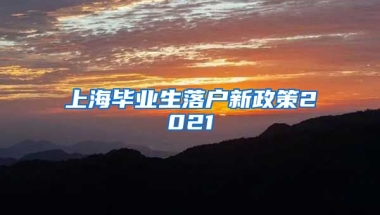 上海毕业生落户新政策2021