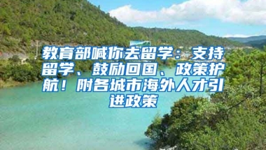 教育部喊你去留学：支持留学、鼓励回国、政策护航！附各城市海外人才引进政策