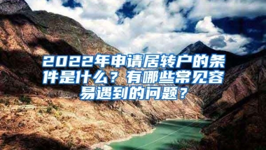 2022年申请居转户的条件是什么？有哪些常见容易遇到的问题？