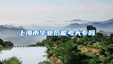 上海市毕业后能考大专吗