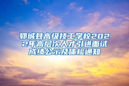 郓城县高级技工学校2022年高层次人才引进面试成绩公示及体检通知