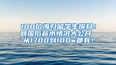 100位海归留学生爆料！回国后薪水情况大公开 从1700到100w都有！