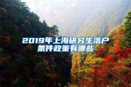 2019年上海研究生落户条件政策有哪些