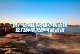 落户上海｜社保个税出现这几种情况都可能被拒