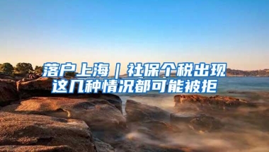 落户上海｜社保个税出现这几种情况都可能被拒