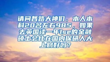 请问各路大神们，本人本科20名左右985，如果去英国读一年lse的金融硕士会比在国内保研人大上财好吗？