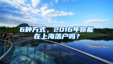 6种方式，2016年你能在上海落户吗？