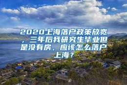 2020上海落户政策放宽，三年后我研究生毕业但是没有房，应该怎么落户上海？