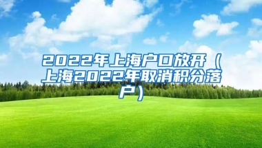 2022年上海户口放开（上海2022年取消积分落户）