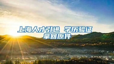 上海人才引进 学历验证 拿回原件