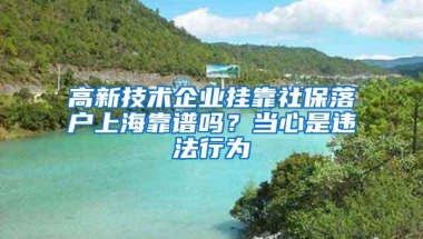 高新技术企业挂靠社保落户上海靠谱吗？当心是违法行为